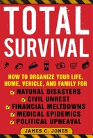 Total Survival: How to Organize Your Life, Home, Vehicle, and Family for Natural Disasters, Civil Unrest, Financial Meltdowns, Medical Epidemics, and Political Upheaval 1510739009 Book Cover