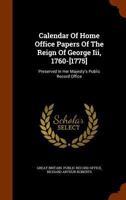 Calendar Of Home Office Papers Of The Reign Of George Iii, 1760-[1775]: Preserved In Her Majesty's Public Record Office... 1376843714 Book Cover