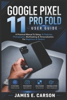 GOOGLE PIXEL 11 PRO FOLD USER GUIDE: A Practical Manual To Setup, Ai Features, Photography, Multitasking & Personalization For Beginners & Seniors B0HFSZW63N Book Cover