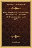 Eine Quellenkritik Zur Geschichte Alexanders Des Grossen In Diodor, Curtius Und Justin (1879) 1246167395 Book Cover