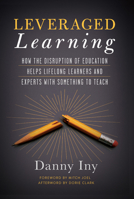 Leveraged Learning: How the Disruption of Education Helps Lifelong Learners, and Experts with Something to Teach 1940858690 Book Cover