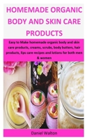 Homemade Organic Body & Skin Care Products: Easy to Make homemade organic body and skin care products, creams, scrubs, body butters, hair products, lips care recipes and lotions for both men & women 1699050686 Book Cover