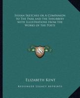 Sylvan Sketches or A Companion to The Park and the Shrubbery with Illustrations from the Works of the Poets 0766192962 Book Cover