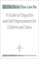 Be The Best You Can Be; A Guide to Etiquette and Self-Improvement for Children and Teens 0967531802 Book Cover