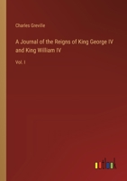 A Journal of the Reigns of King George IV and King William IV: Vol. I 3368826727 Book Cover