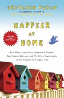 Happier at Home: Kiss More, Jump More, Abandon a Project, Read Samuel Johnson, and My Other Experiments in the Practice of Everyday Life 0307886794 Book Cover
