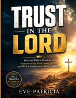 TRUST IN THE LORD: Discover Biblical Wisdom to Overcome Fear, Find Lasting Peace, and Walk Confidently in God's Promises B0H8FBMBCM Book Cover