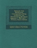 Politische Und Militarische Correspondenz Konig Friedrichs Von Wurttemberg Mit Kaiser Napoleon I. 1805-1813... - Primary Source Edition 1293569429 Book Cover