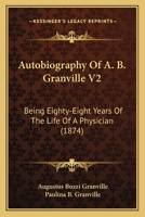 Autobiography Of A. B. Granville V2: Being Eighty-Eight Years Of The Life Of A Physician 1436783984 Book Cover