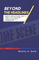 Beyond The Headlines: Media Relations ABC's for 21st Century Public Agencies B0CKY1X6YW Book Cover
