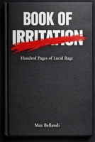 Book of Irritation: Hundred Pages of Lucid Rage B0FB9MJ5VY Book Cover