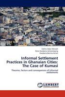 Informal Settlement Practices in Ghanaian Cities: The Case of Kumasi: Theories, factors and consequences of informal settlements 3659282952 Book Cover
