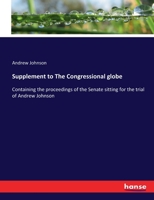 Supplement to The Congressional globe: Containing the proceedings of the Senate sitting for the trial of Andrew Johnson 1378070968 Book Cover