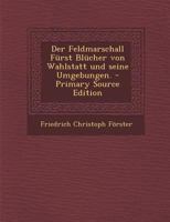 Der Feldmarschall Fürst Blücher von Wahlstatt und seine Umgebungen. 1018658483 Book Cover