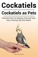 Cockatiels. Cockatiels as pets. Cockatiel book for Keeping, Pros and Cons, Care, Housing, Diet and Health. 1788650387 Book Cover