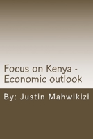 Focus on Kenya - Economic outlook: Focus on Kenya - Economic outlook originally published as a Push54, LLC report 1500677035 Book Cover