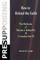 Presupposing: How to Defend the Faith: The Methods of Francis A. Schaeffer & Cornelius Van Til 1477590269 Book Cover