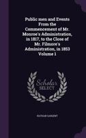 Public Men and Events from the Commencement of Mr. Monroe's Administration, in 1817, to the Close of Mr. Filmore's Administration, in 1853, Volume 1 1275764843 Book Cover