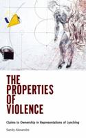 The Properties of Violence: Claims to Ownership in Representations of Lynching 1496830741 Book Cover