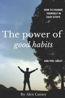 The Power of Good Habits : How to Change Yourself in Easy Steps and Feel Great 1793444048 Book Cover