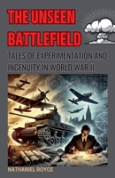 The Unseen Battlefield: Tales of Experimentation and Ingenuity in World War II B0FKLBD1H7 Book Cover