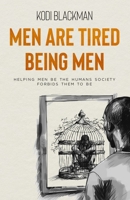 Men Are Tired Being Men: Helping Men Be the Humans Society Forbids Them to Be B0CD11N4GR Book Cover