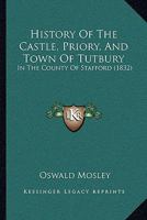 History of the Castle, Priory, and Town of Tutbury, in the County of Stafford 1164936131 Book Cover