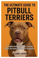 The Ultimate Guide To Pitbull Terriers: A Complete Handbook on Care, Training, Health, and Understanding Your Companion B0FSXBTZX3 Book Cover