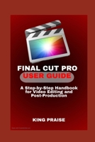FINAL CUT PRO USER GUIDE: A Step-by-Step Handbook for Video Editing and Post-Production B0H2PQQGBY Book Cover