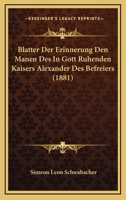 Blatter Der Erinnerung Den Manen Des In Gott Ruhenden Kaisers Alexander Des Befreiers (1881) 1161027211 Book Cover