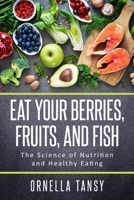Eat Your Berries, Fruits, and Fish: The Science of Nutrition and Healthy Eating 1703114043 Book Cover