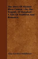The Story Of Alastair Bhan Comyn - Or, The Tragedy Of Dunphail - A Tale Of Tradition And Romance. 1010098098 Book Cover
