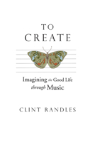 To Create: Imagining the Good Life through Music 162277454X Book Cover