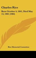 Charles Rice, Born October 4, 1841, Died May 13, 1901 1104080494 Book Cover