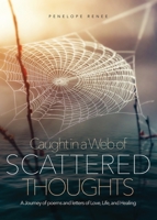 Caught in a Web of Scattered Thoughts: A Journey of poems and letters of Love, Life, and Healing 1087884179 Book Cover