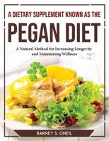 A Dietary Supplement Known as the Pegan Diet: A Natural Method for Increasing Longevity and Maintaining Wellness 1804769355 Book Cover