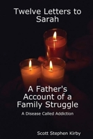 Twelve Letters to Sarah: A Father's Account of a Family Struggle: A Disease Called Addiction 1329526643 Book Cover