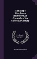 The king's henchman [microform]; a chronicle of the sixteenth century 0548495157 Book Cover