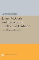 James McCosh and the Scottish Intellectual Tradition: From Glasgow to Princeton 0691615276 Book Cover