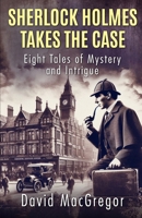Sherlock Holmes Takes The Case: Eight Tales of Mystery and Intrigue 1804246255 Book Cover
