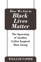 How We Got to Black Lives Matter : The Spawning of Another Leftist Inspired Hate Group 1478799811 Book Cover