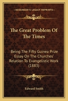 The Great Problem Of The Times: Being The Fifty Guinea Prize Essay On The Churches' Relation To Evangelistic Work 1143437241 Book Cover