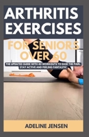 ARTHRITIS EXERCISES FOR SENIORS OVER 60: The Updated Guide with 40 Workouts to Ease the Pain, Stay Active and Feeling Fantastic B0CNX2GMDC Book Cover