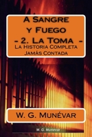 A Sangre y Fuego - La Toma -: La Historia Completa Jamas Contada 1532840012 Book Cover