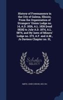 History of freemasonry in the city of Galena, Illinois, from the organization of Strangers' Union Lodge no. 14, A.D. 1826, A.L. 1826 [read 5826] to ... A.F. and A.M., Jo Daviess Chapter no. 51, 3337276407 Book Cover