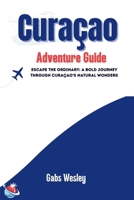 Curaçao Adventure Guide: Escape the Ordinary: A Bold Journey Through Curaçao’s Natural Wonders B0FJ6YQP5Z Book Cover