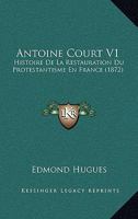 Antoine Court V1: Histoire De La Restauration Du Protestantisme En France (1872) 1166487954 Book Cover