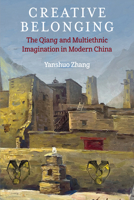 Creative Belonging: The Qiang and Multiethnic Imagination in Modern China (China Understandings Today) 0472057774 Book Cover