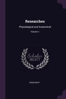 Researches: Physiological and Anatomical; Volume 1 1377645908 Book Cover