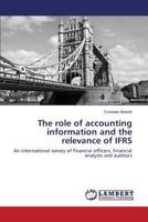 The role of accounting information and the relevance of IFRS: An international survey of financial officers, financial analysts and auditors 3659391913 Book Cover